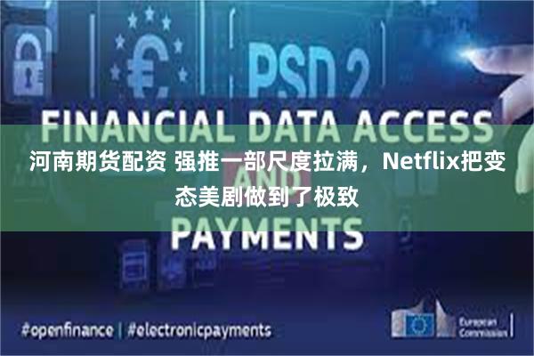 河南期货配资 强推一部尺度拉满,Netflix把变态美剧做到了极致