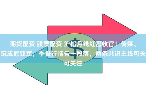 期货配资 股票配资 沪指月线红盘收官!传媒、建筑成冠亚军,季报行情告一段落,两条共识主线可关注