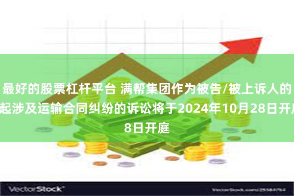 最好的股票杠杆平台 满帮集团作为被告/被上诉人的2起涉及运输合同纠纷的诉讼将于2024年10月28日