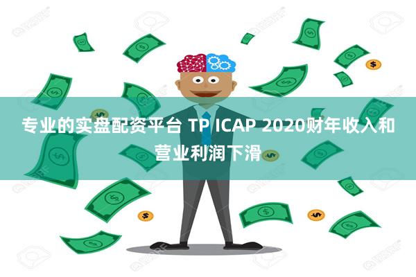 专业的实盘配资平台 TP ICAP 2020财年收入和营业利润下滑