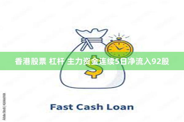 香港股票 杠杆 主力资金连续5日净流入92股