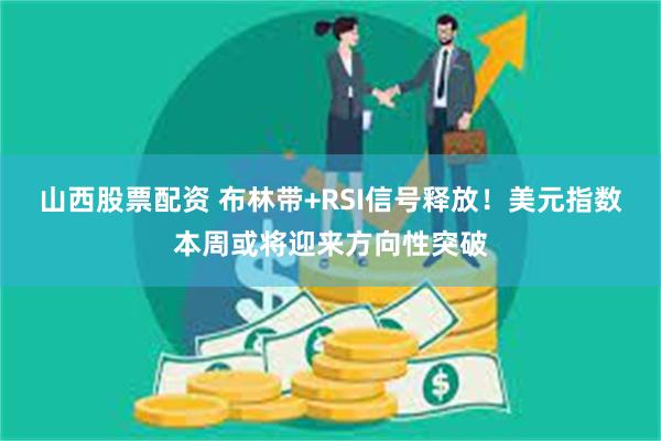 山西股票配资 布林带+RSI信号释放！美元指数本周或将迎来方向性突破