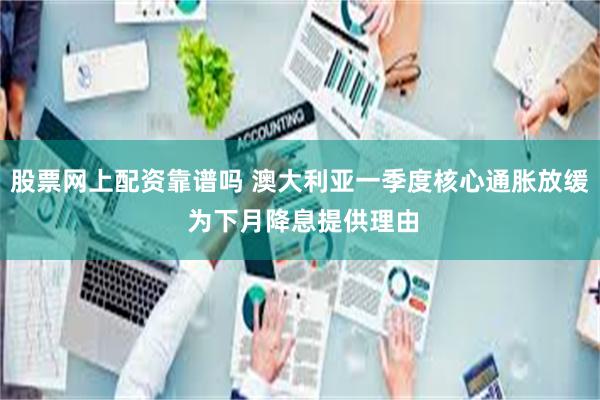 股票网上配资靠谱吗 澳大利亚一季度核心通胀放缓 为下月降息提供理由