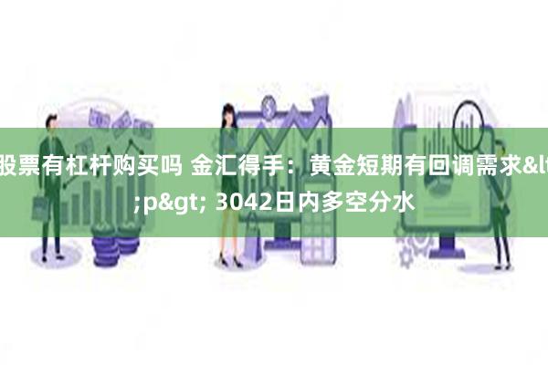 股票有杠杆购买吗 金汇得手:黄金短期有回调需求<p> 3042日内多空分水