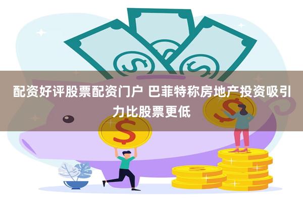 配资好评股票配资门户 巴菲特称房地产投资吸引力比股票更低