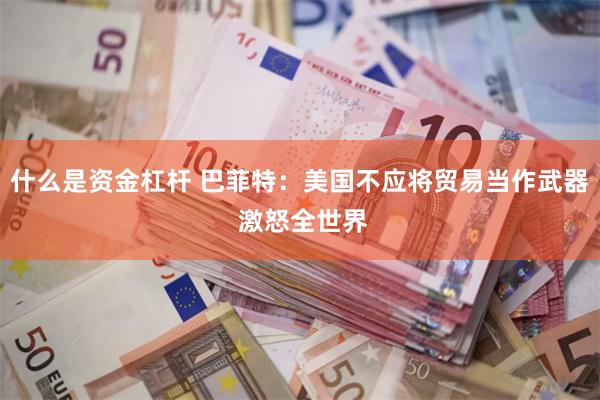 什么是资金杠杆 巴菲特：美国不应将贸易当作武器 激怒全世界