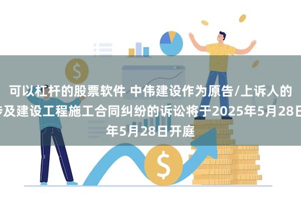 可以杠杆的股票软件 中伟建设作为原告/上诉人的1起涉及建设工程施工合同纠纷的诉讼将于2025年5月28日开庭