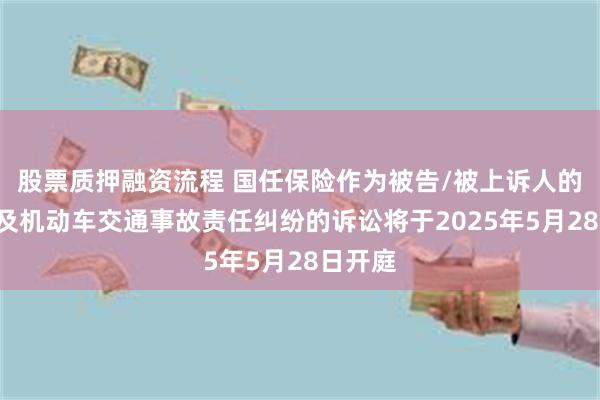 股票质押融资流程 国任保险作为被告/被上诉人的1起涉及机动车交通事故责任纠纷的诉讼将于2025年5月28日开庭