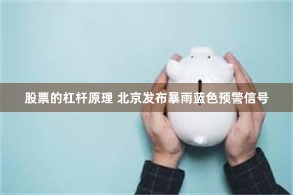 股票的杠杆原理 北京发布暴雨蓝色预警信号