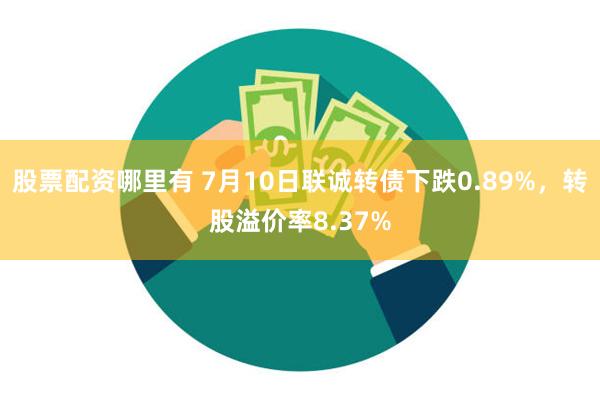 股票配资哪里有 7月10日联诚转债下跌0.89%，转股溢价率8.37%