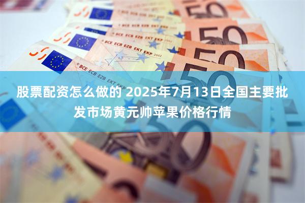 股票配资怎么做的 2025年7月13日全国主要批发市场黄元帅苹果价格行情