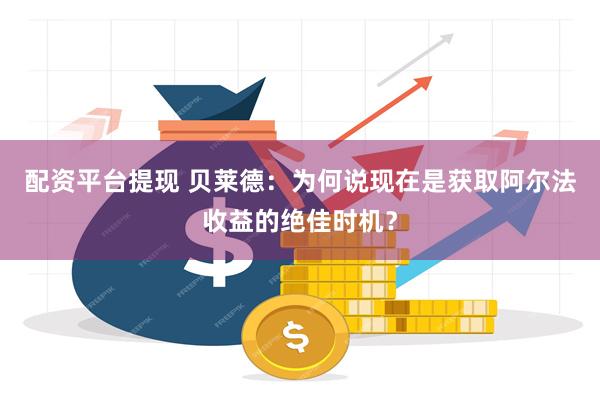 配资平台提现 贝莱德：为何说现在是获取阿尔法收益的绝佳时机？