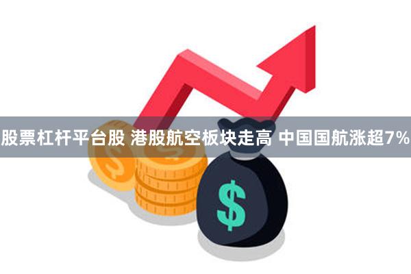 股票杠杆平台股 港股航空板块走高 中国国航涨超7%