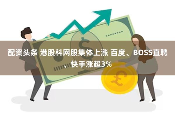 配资头条 港股科网股集体上涨 百度、BOSS直聘、快手涨超3%