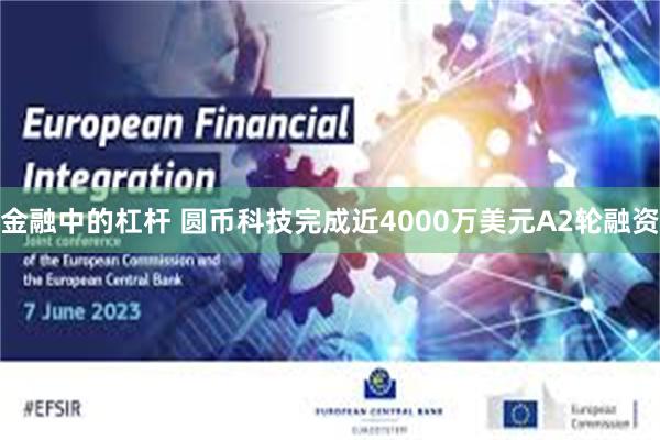 金融中的杠杆 圆币科技完成近4000万美元A2轮融资