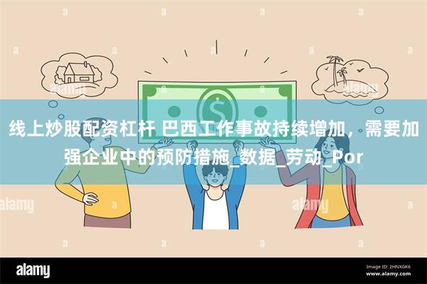 线上炒股配资杠杆 巴西工作事故持续增加，需要加强企业中的预防措施_数据_劳动_Por