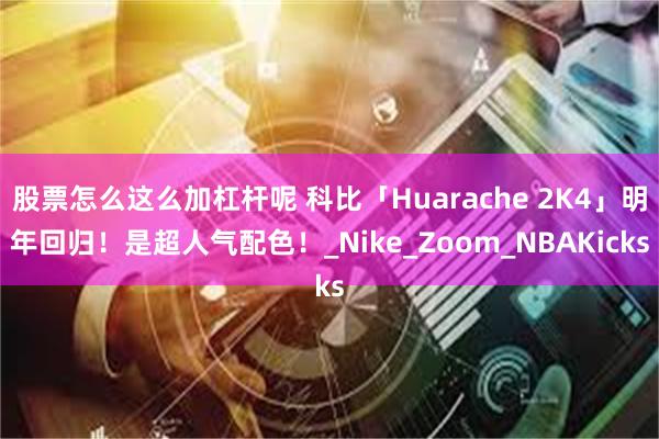 股票怎么这么加杠杆呢 科比「Huarache 2K4」明年回归！是超人气配色！_Nike_Zoom_NBAKicks