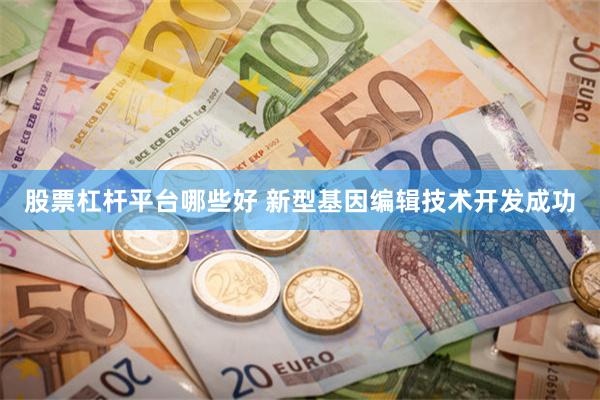 股票杠杆平台哪些好 新型基因编辑技术开发成功