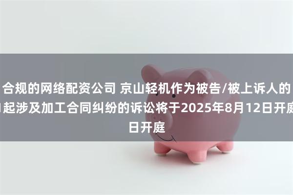 合规的网络配资公司 京山轻机作为被告/被上诉人的1起涉及加工合同纠纷的诉讼将于2025年8月12日开
